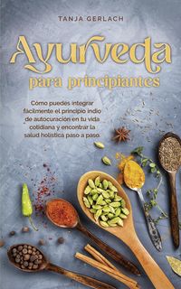 Produktbild: Ayurveda para principiantes C&oacute;mo puedes integrar f&aacute;cilmente el principio indio de autocuraci&oacute;n en tu vida cotidiana y encontrar la salud hol&iacute;stica pas