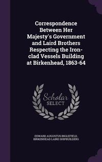 Produktbild: Correspondence Between Her Majesty's Government and Laird Brothers Respecting the Iron-clad Vessels Building at Birkenhead, 1863-64