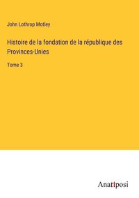 Produktbild: Histoire de la fondation de la r&eacute;publique des Provinces-Unies