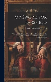 Produktbild: My Sword for Sarsfield; a Story of the Jacobite war in Ireland. Edited From the Memoirs of Phelim O'Hara, 1668-1750, a Colonel in Sarsfield's Horse