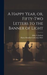 Produktbild: A Happy Year, or, Fifty-two Letters to the Banner of Light