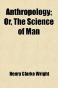 Produktbild: Anthropology; Or, the Science of Man: In Its Bearing on War and Slavery, and on Arguments from the Bible, Marriage, God, Death, Retribution