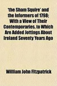 Produktbild: The Sham Squire' and the Informers of 1798; With a View of Their Contemporaries. to Which Are Added Jottings about Ireland Seventy Years Ago