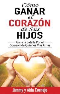 Produktbild: C&oacute;mo Ganar el Coraz&oacute;n de sus Hijos