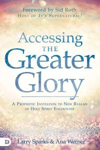 Produktbild: Accessing the Greater Glory: A Prophetic Invitation to New Realms of Holy Spirit Encounter