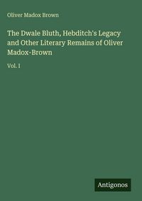 Produktbild: The Dwale Bluth, Hebditch's Legacy and Other Literary Remains of Oliver Madox-Brown