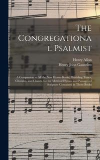 Produktbild: The Congregational Psalmist: a Companion to All the New Hymn-books; Providing Tunes, Chorales, and Chants, for the Metrical Hymns and Passages of S