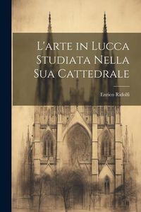 Produktbild: L'arte in Lucca Studiata Nella Sua Cattedrale