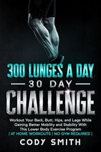 Produktbild: 300 Lunges a Day 30 Day Challenge: Workout Your Back, Butt, Hips, and Legs While Gaining Better Mobility and Stability With This Lower Body Exercise P