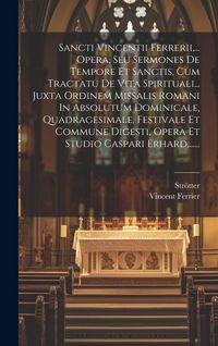 Produktbild: Sancti Vincentii Ferrerii, ... Opera, Seu Sermones De Tempore Et Sanctis, Cum Tractatu De Vita Spirituali... Juxta Ordinem Missalis Romani In Absolutu