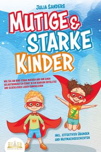Produktbild: Mutige & starke Kinder: Wie Sie Ihr Kind stark machen und ihm einen selbstbewussten Start in ein rundum erf&uuml;lltes und gl&uuml;ckliches Leben erm&ouml;glichen (inkl. effektiver &Uuml;bungen & Mutmachgeschichten)