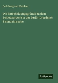Produktbild: Die Entscheidungsgr&uuml;nde zu dem Schiedspruche in der Berlin-Dresdener Eisenbahnsache