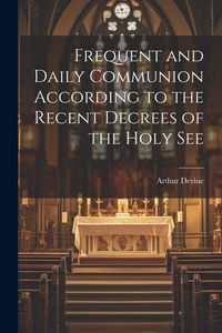 Produktbild: Frequent and Daily Communion According to the Recent Decrees of the Holy See