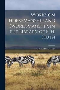 Produktbild: Works on Horsemanship and Swordsmanship, in the Library of F. H. Huth