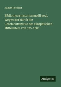 Produktbild: Bibliotheca historica medii aevi. Wegweiser durch die Geschichtswerke des europ&auml;ischen Mittelalters von 375-1500
