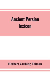 Produktbild: Ancient Persian lexicon and the texts of the Achaemenidan inscriptions transliterated and translated with special reference to their recent re-examina