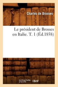 Produktbild: Le pr&eacute;sident de Brosses en Italie. T. 1 (&Eacute;d.1858)