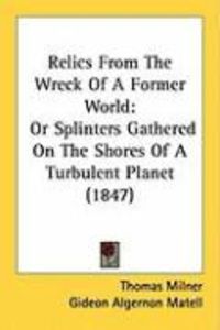 Produktbild: Relics from the Wreck of a Former World: Or Splinters Gathered on the Shores of a Turbulent Planet (1847)