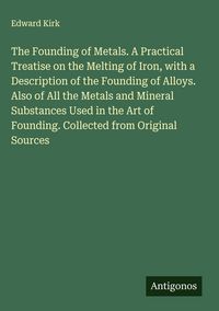 Produktbild: The Founding of Metals. A Practical Treatise on the Melting of Iron, with a Description of the Founding of Alloys. Also of All the Metals and Mineral