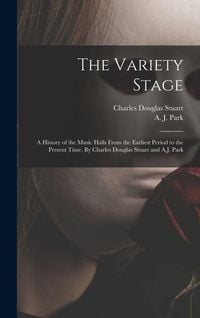 Produktbild: The Variety Stage; a History of the Music Halls From the Earliest Period to the Present Time. By Charles Douglas Stuart and A.J. Park