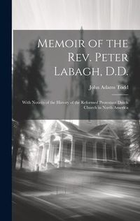 Produktbild: Memoir of the Rev. Peter Labagh, D.D.: With Notices of the History of the Reformed Protestant Dutch Church in North America