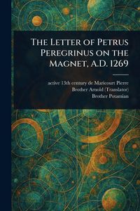 Produktbild: The Letter of Petrus Peregrinus on the Magnet, A.D. 1269