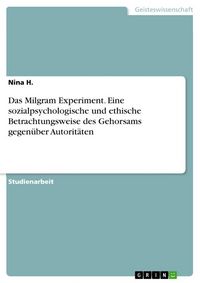 Produktbild: Das Milgram Experiment. Eine sozialpsychologische und ethische Betrachtungsweise des Gehorsams gegen&uuml;ber Autorit&auml;ten