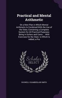 Produktbild: Practical and Mental Arithmetic: On a New Plan in Which Mental Arithmetic Is Combined with the Use of the Slate, Containing a Complete System for All