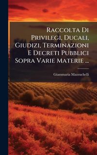 Produktbild: Raccolta Di Privilegi, Ducali, Giudizi, Terminazioni E Decreti Pubblici Sopra Varie Materie ...