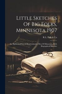 Produktbild: Little Sketches Of Big Folks, Minnesota 1907: An Alphbetical List Of Representative Men Of Minnesota, With Biographical Sketches