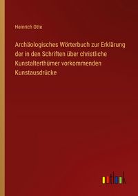 Produktbild: Arch&auml;ologisches W&ouml;rterbuch zur Erkl&auml;rung der in den Schriften &uuml;ber christliche Kunstalterth&uuml;mer vorkommenden Kunstausdr&uuml;cke