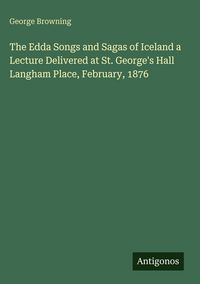 Produktbild: The Edda Songs and Sagas of Iceland a Lecture Delivered at St. George's Hall Langham Place, February, 1876