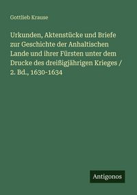 Produktbild: Urkunden, Aktenst&uuml;cke und Briefe zur Geschichte der Anhaltischen Lande und ihrer F&uuml;rsten unter dem Drucke des drei&szlig;igj&auml;hrigen Krieges / 2. Bd., 1630-1