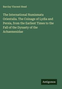 Produktbild: The International Numismata Orientalia. The Coinage of Lydia and Persia, from the Earliest Times to the Fall of the Dynasty of the Achaemenidae