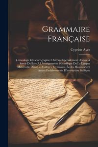 Produktbild: Grammaire Fran&ccedil;aise: Lexicologie Et Lexicographie: Ouvrage Sp&eacute;cialement Destin&eacute; &Agrave; Servir De Base &Agrave; L'enseignement Scientifique De La Langue