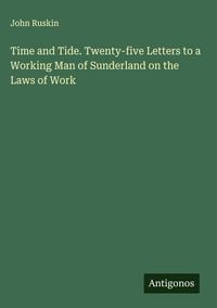 Produktbild: Time and Tide. Twenty-five Letters to a Working Man of Sunderland on the Laws of Work