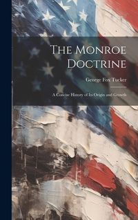 Produktbild: The Monroe Doctrine: a Concise History of Its Origin and Growth