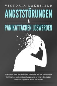 Produktbild: ANGSTST&Ouml;RUNGEN & PANIKATTACKEN LOSWERDEN: Wie Sie mit Hilfe von effektiven Techniken aus der Psychologie Ihr Unterbewusstsein beeinflussen und so innere Blockaden l&ouml;sen und &Auml;ngste dauerhaft bek&auml;mpfen