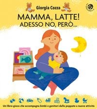 Produktbild: Mamma, latte! Adesso no, per&ograve;... Un libro-gioco che accompagna bimbi e genitori dalle poppate a nuove attivit&agrave;