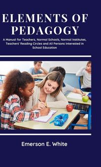 Produktbild: Elements of Pedagogy A Manual for Teachers, Normal Schools, Normal Institutes, Teachers' Reading Circles and All Persons Interested in School Educatio