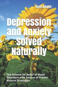 Bild vom Artikel Depression and Anxiety Solved Naturally: The Science for Relief of Mood Disorders with Dozens of Proven Natural Strategies vom Autor Case Adams