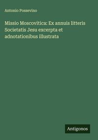 Produktbild: Missio Moscovitica: Ex annuis litteris Societatis Jesu excerpta et adnotationibus illustrata