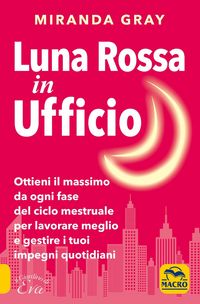 Produktbild: Luna rossa in Ufficio. Ottieni il massimo da ogni fase del ciclo mestruale per lavorare meglio e gestire i tuoi impegni quotidiani