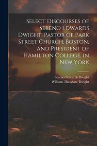 Produktbild: Select Discourses of Sereno Edwards Dwight, Pastor of Park Street Church, Boston, and President of Hamilton College, in New York