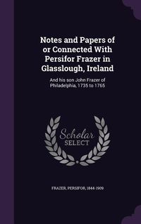 Produktbild: Notes and Papers of or Connected With Persifor Frazer in Glasslough, Ireland: And his son John Frazer of Philadelphia, 1735 to 1765