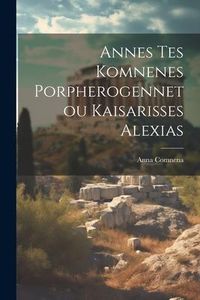 Produktbild: Annes Tes Komnenes Porpherogennetou Kaisarisses Alexias