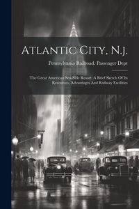 Produktbild: Atlantic City, N.j.: The Great American Sea-side Resort: A Brief Sketch Of Its Resources, Advantages And Railway Facilities