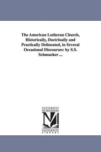 Produktbild: The American Lutheran Church, Historically, Doctrinally and Practically Delineated, in Several Occasional Discourses