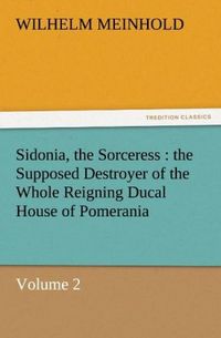 Produktbild: Sidonia, the Sorceress : the Supposed Destroyer of the Whole Reigning Ducal House of Pomerania - Volume 2