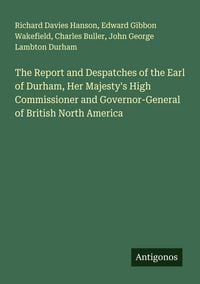 Produktbild: The Report and Despatches of the Earl of Durham, Her Majesty's High Commissioner and Governor-General of British North America